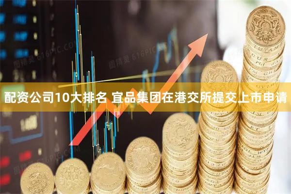 配资公司10大排名 宜品集团在港交所提交上市申请