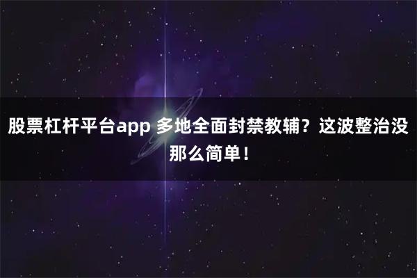 股票杠杆平台app 多地全面封禁教辅？这波整治没那么简单！