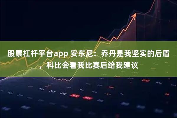 股票杠杆平台app 安东尼：乔丹是我坚实的后盾，科比会看我比赛后给我建议