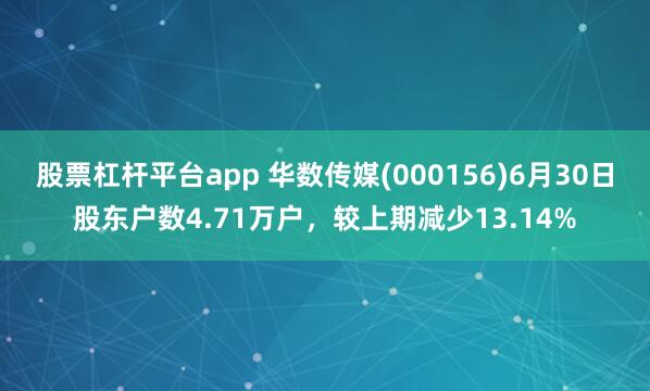 股票杠杆平台app 华数传媒(000156)6月30日股东户数4.71万户，较上期减少13.14%