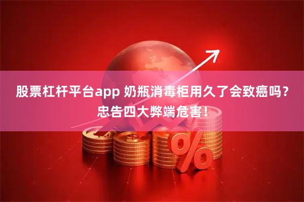 股票杠杆平台app 奶瓶消毒柜用久了会致癌吗？忠告四大弊端危害！