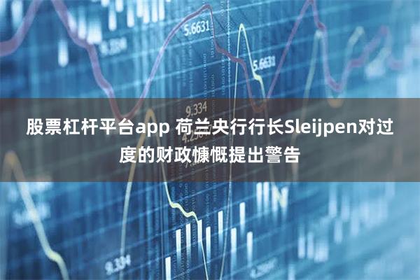 股票杠杆平台app 荷兰央行行长Sleijpen对过度的财政慷慨提出警告