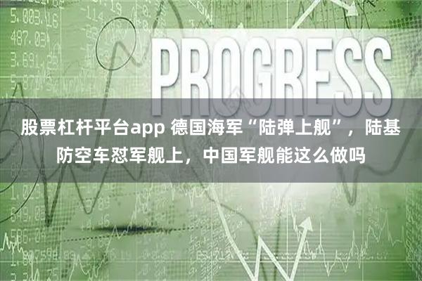 股票杠杆平台app 德国海军“陆弹上舰”，陆基防空车怼军舰上，中国军舰能这么做吗