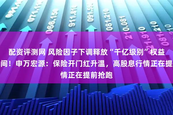 配资评测网 风险因子下调释放“千亿级别”权益加仓空间！申万宏源：保险开门红升温，高股息行情正在提前抢跑