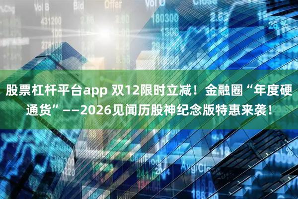 股票杠杆平台app 双12限时立减！金融圈“年度硬通货”——2026见闻历股神纪念版特惠来袭！