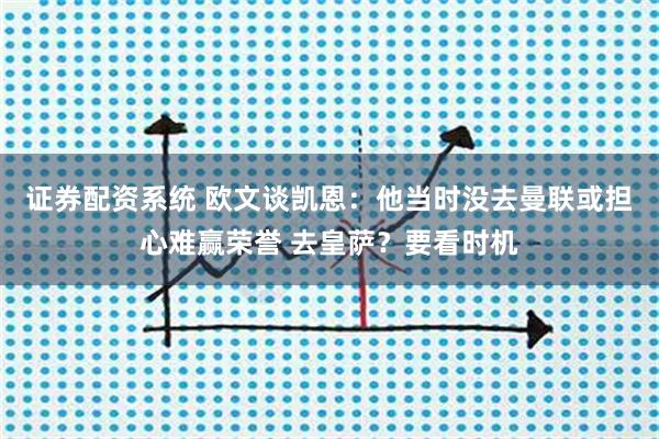 证券配资系统 欧文谈凯恩：他当时没去曼联或担心难赢荣誉 去皇萨？要看时机