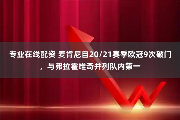 专业在线配资 麦肯尼自20/21赛季欧冠9次破门，与弗拉霍维奇并列队内第一