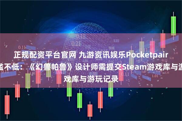 正规配资平台官网 九游资讯娱乐Pocketpair招聘门槛不低：《幻兽帕鲁》设计师需提交Steam游戏库与游玩记录