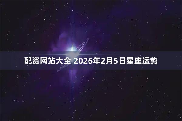 配资网站大全 2026年2月5日星座运势