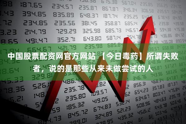 中国股票配资网官方网站 【今日毒药】所谓失败者，说的是那些从来未做尝试的人