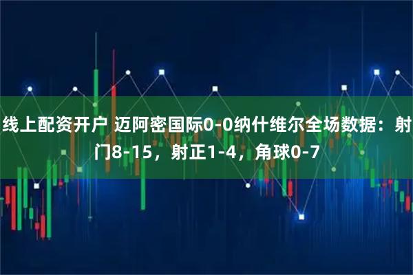 线上配资开户 迈阿密国际0-0纳什维尔全场数据：射门8-15，射正1-4，角球0-7