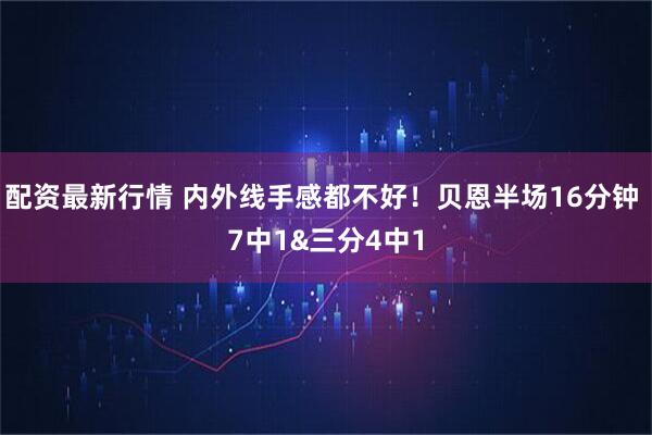 配资最新行情 内外线手感都不好！贝恩半场16分钟 7中1&三分4中1