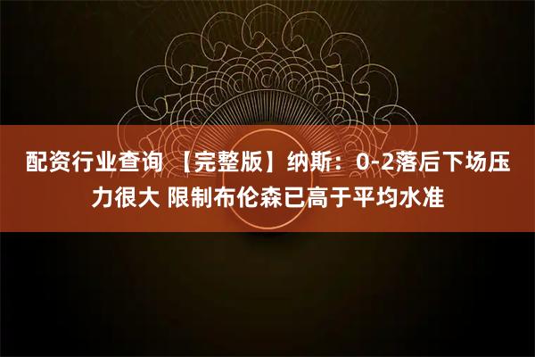 配资行业查询 【完整版】纳斯：0-2落后下场压力很大 限制布伦森已高于平均水准