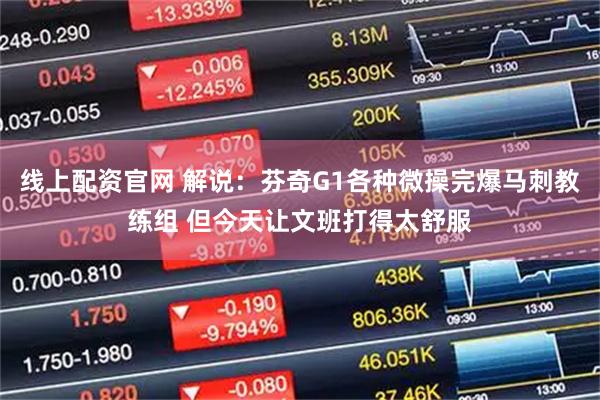 线上配资官网 解说：芬奇G1各种微操完爆马刺教练组 但今天让文班打得太舒服