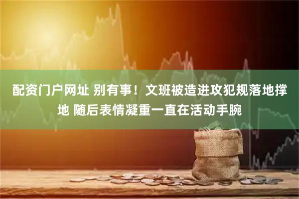 配资门户网址 别有事！文班被造进攻犯规落地撑地 随后表情凝重一直在活动手腕
