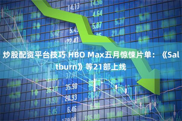 炒股配资平台技巧 HBO Max五月惊悚片单：《Saltburn》等21部上线