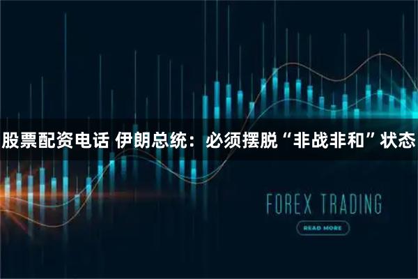 股票配资电话 伊朗总统：必须摆脱“非战非和”状态