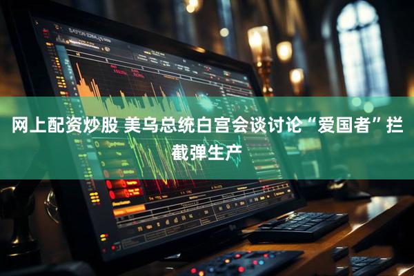 网上配资炒股 美乌总统白宫会谈讨论“爱国者”拦截弹生产